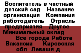 Воспитатель в частный детский сад › Название организации ­ Компания-работодатель › Отрасль предприятия ­ Другое › Минимальный оклад ­ 25 000 - Все города Работа » Вакансии   . Кировская обл.,Леваши д.